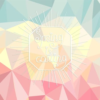 Sunburst with a calligraphical inscription of spring is coming on an abstract spring polygonal background.