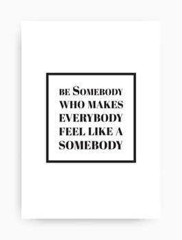 Motivational poster with the phrase. Be somebody who makes everybody feel like a somebody. Black and white colors