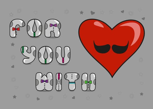 For you with love. Gray vintage card with text. Artistic font - gray letters with colorful ties and black buttons. Red heart with black mustache.