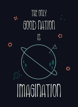 The only good nation is imagination. Funny inspirational text art, conceptual illustration, cosmic motive shows the perfect imaginative planet in space. Minimalist sketch, lettering composition design