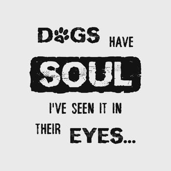 Dogs have Soul, i have seen it in their Eyes. Minimalist lettering design, pet love, conceptual text art. Puppy quote and paw symbol print. Dedicated to my furry best friend.