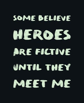 Some believe heroes are fictive until they meet me. Funny and arrogant text art illustration, minimalist lettering composition, for superhero lovers. Trendy design for print, hand drawn typography.