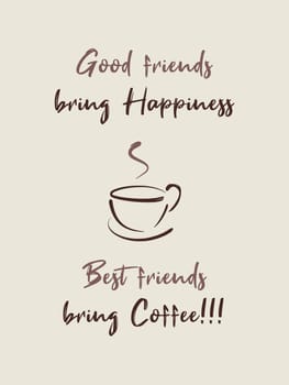 Good friends bring happiness, Best friends bring Coffee! Funny caffeine addiction text art illustration, minimalist design. Creative banner, trendy hipster style. Coffee cup symbol, hot steam aroma.