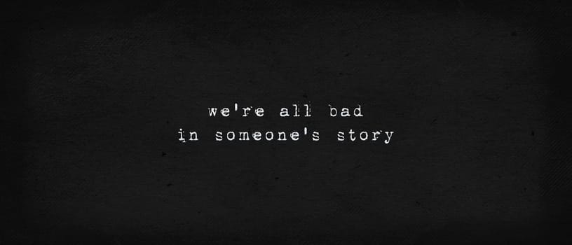 We are all bad in someone's story. Powerful quote, the reality and drama of life. Minimalist text art illustration, dark background, typewriter font style. Realistic conceptual lettering for thinking.