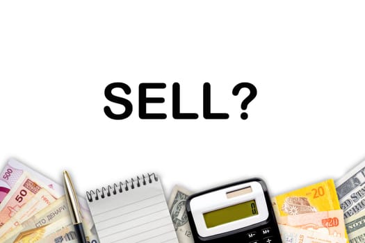 SELL ? text with fountain pen, calculator, notepad and currency banknotes on white background. Business Concept