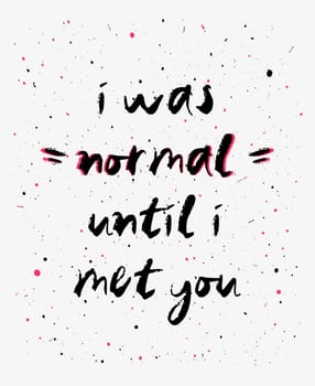 I was normal until i met you, funny, inspirational and positive text art illustration. Creative banner, trendy hipster style excellent for printing. Weirdo romantic concept. Making new friends.