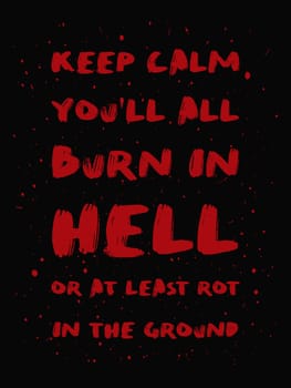 Keep calm you'll all burn in hell or at least rot in the ground. Mischievous and sarcastic but motivational quote, red colored brush paint lettering font composition. Dark humor text art illustration.