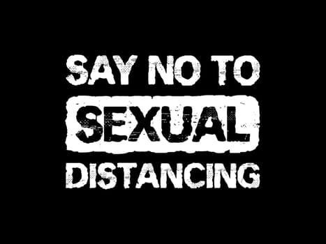 Say no to sexual distancing, conceptual text art illustration. Inspirational positive and funny message in time of Covid-19 pandemic outbreak. Sex rights, health concept. Gender equality symbol.
