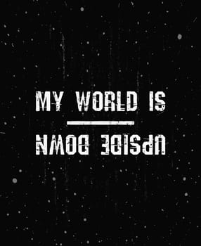 My world is upside down, trendy hipster text art design for printing. Vintage grunge effect on dark background with white color splashes. Funny and inspirational typography illustration concept.