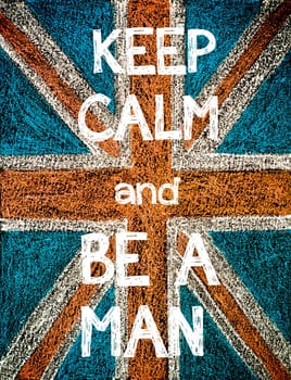 Keep Calm and Be a Man. United Kingdom (British Union jack) flag, vintage hand drawing with chalk on blackboard, humor concept image