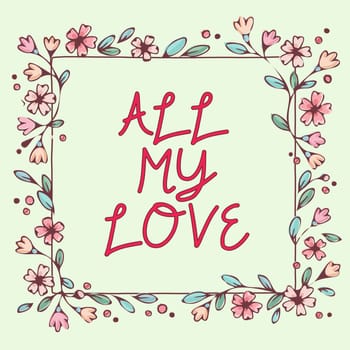 Sign displaying All My Love, Business idea The whole affection and good feeling for you Romance happiness Blank Frame Decorated With Abstract Modernized Forms Flowers And Foliage.