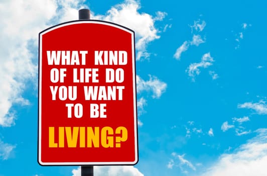 What Kind Of Life Do You Want To Be Living? motivational quote written on red road sign isolated over clear blue sky background. Concept  image with available copy space