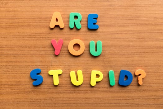 are you stupid colorful words on the wooden background
