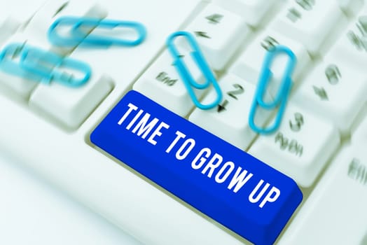 Text showing inspiration Time To Grow Up, Business approach knowing that you are mature person have responsibility