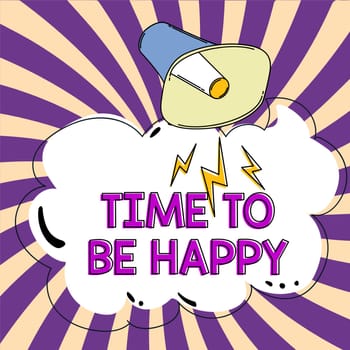 Inspiration showing sign Time To Be Happy, Internet Concept meaningful work workers with a purpose happiness workplace