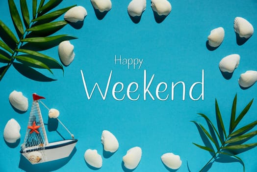 Flat Lay With English Text Happy Weekend. Turquoise Or Blue Background With Maritime Decoration Like Boat, Shells And Palm Leaf.