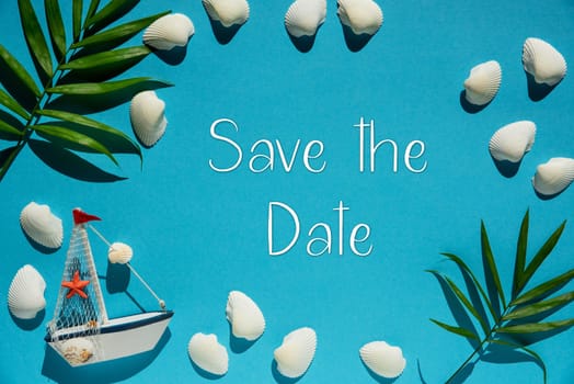 Flat Lay With English Text Save The Date. Turquoise Or Blue Background With Maritime Decoration Like Boat, Shells And Palm Leaf.