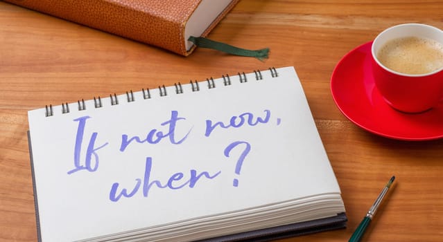 Notepad on a desk - If not now, when