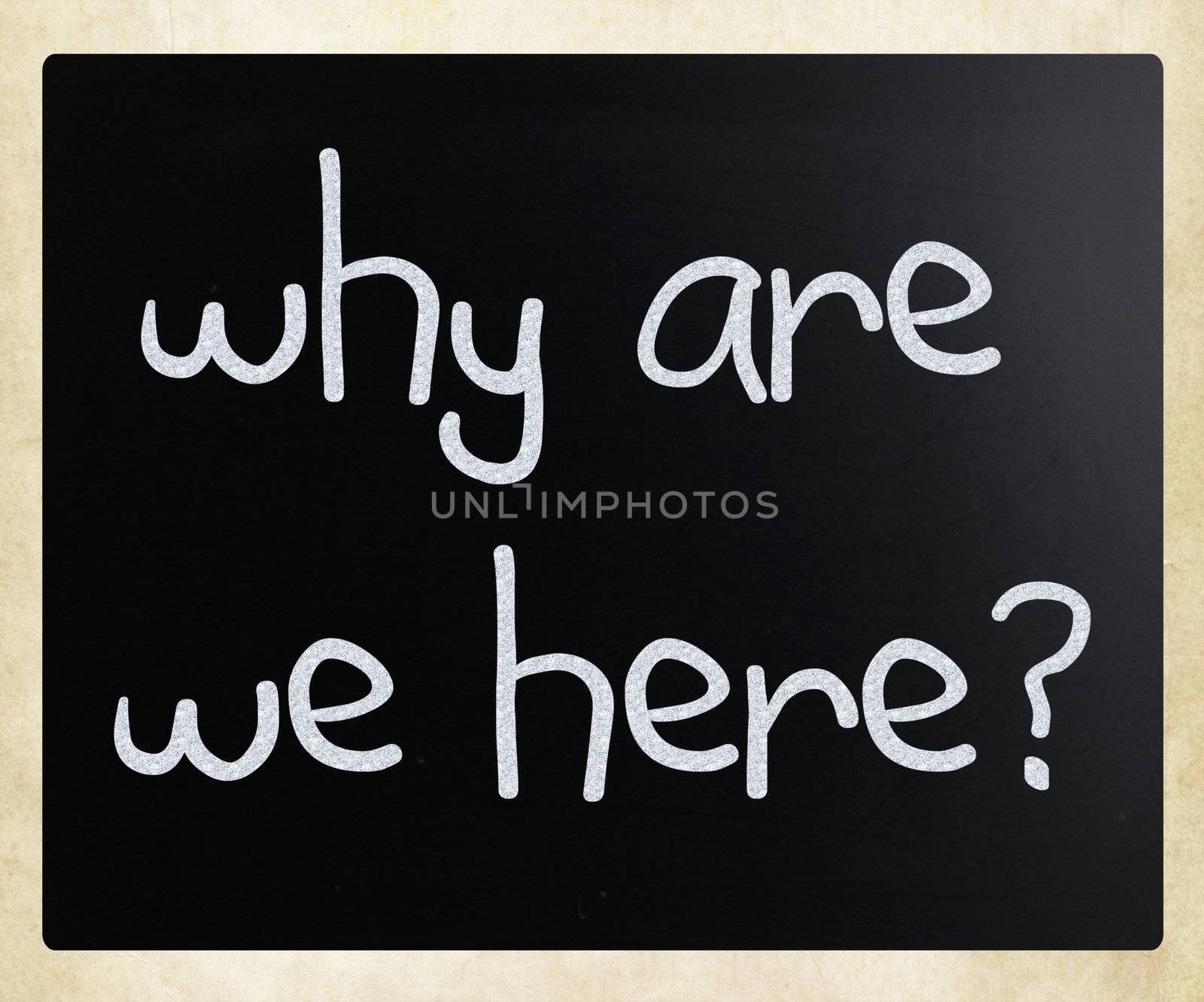 "why are we here" handwritten with white chalk on a blackboard