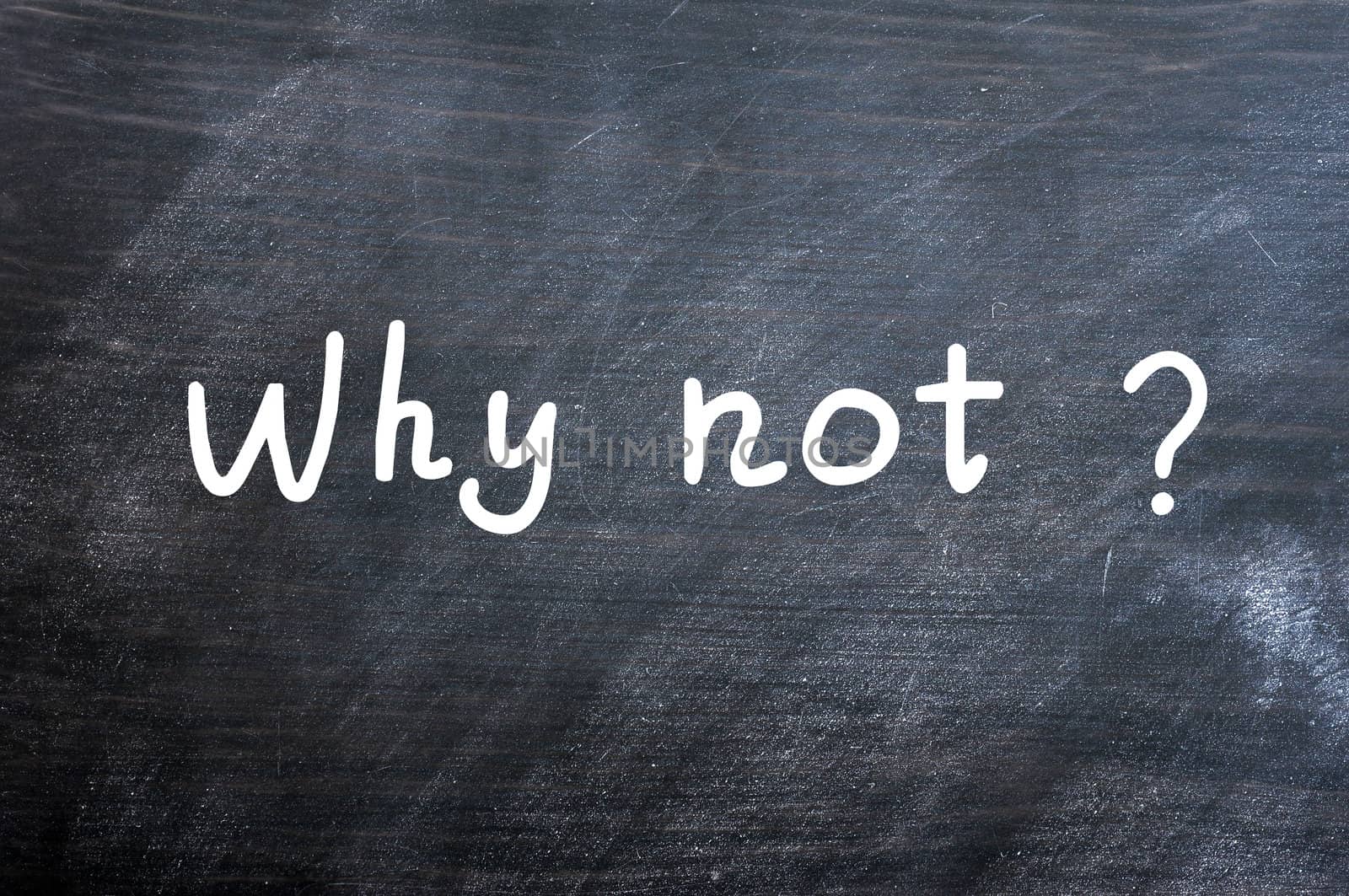 Why not - question written with white chalk on a blackboard