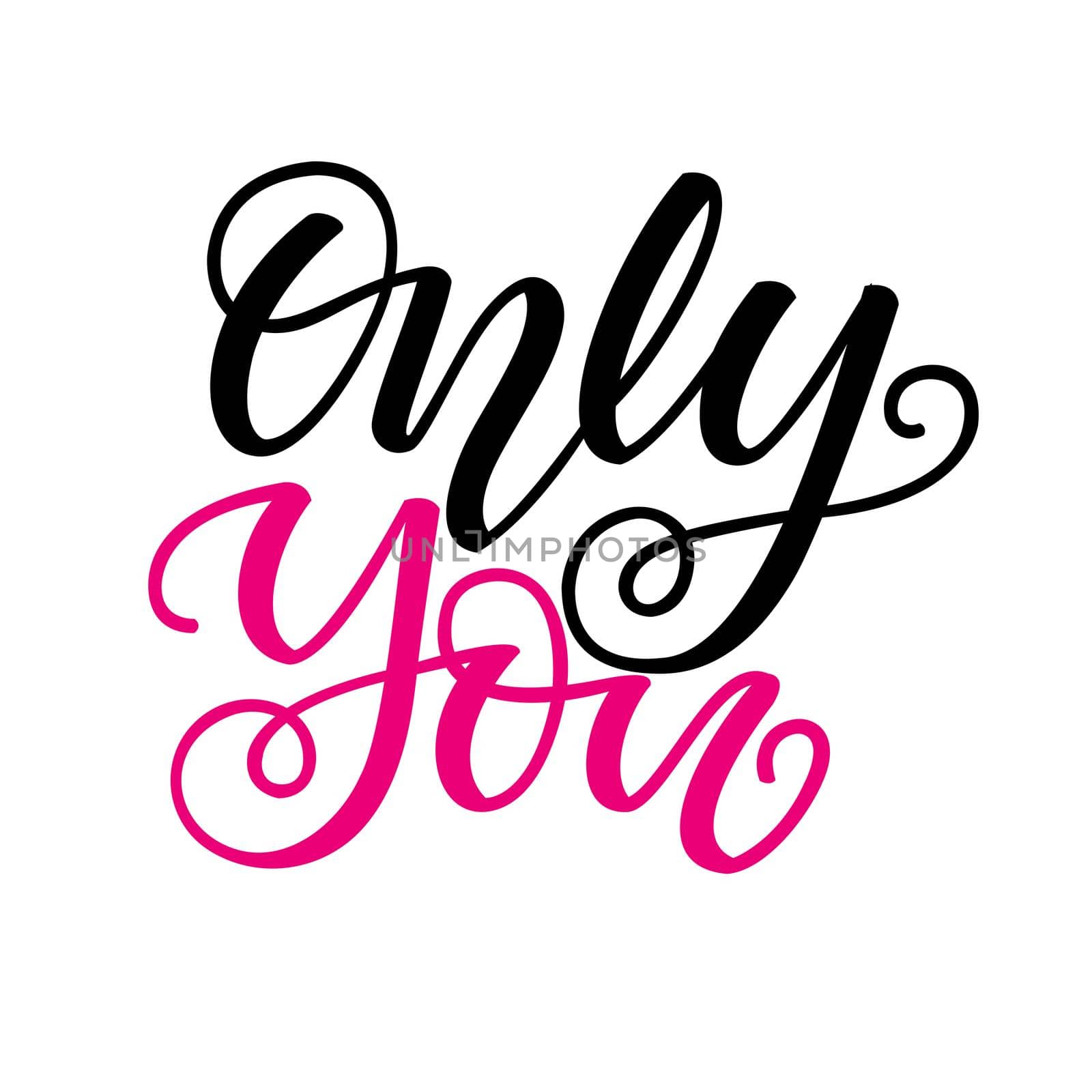 Only you. Inspirational romantic lettering isolated on white background. Positive quote. illustration for Valentines day greeting cards, posters, print on T-shirts and much more.