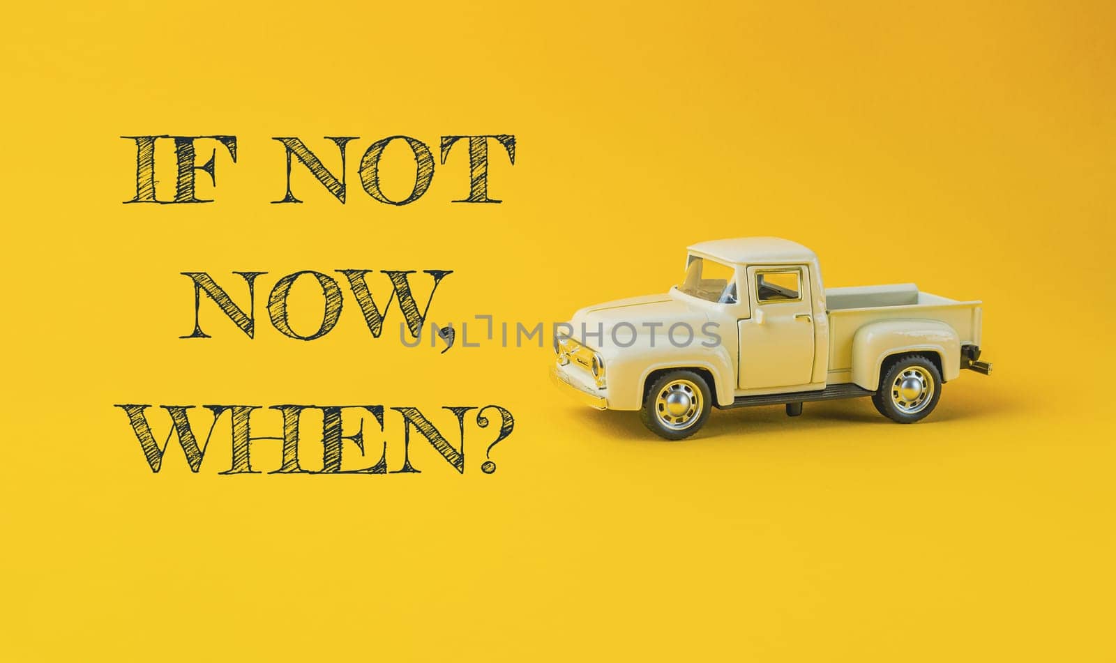 A toy truck is on a yellow background with the words If not now, when written below it