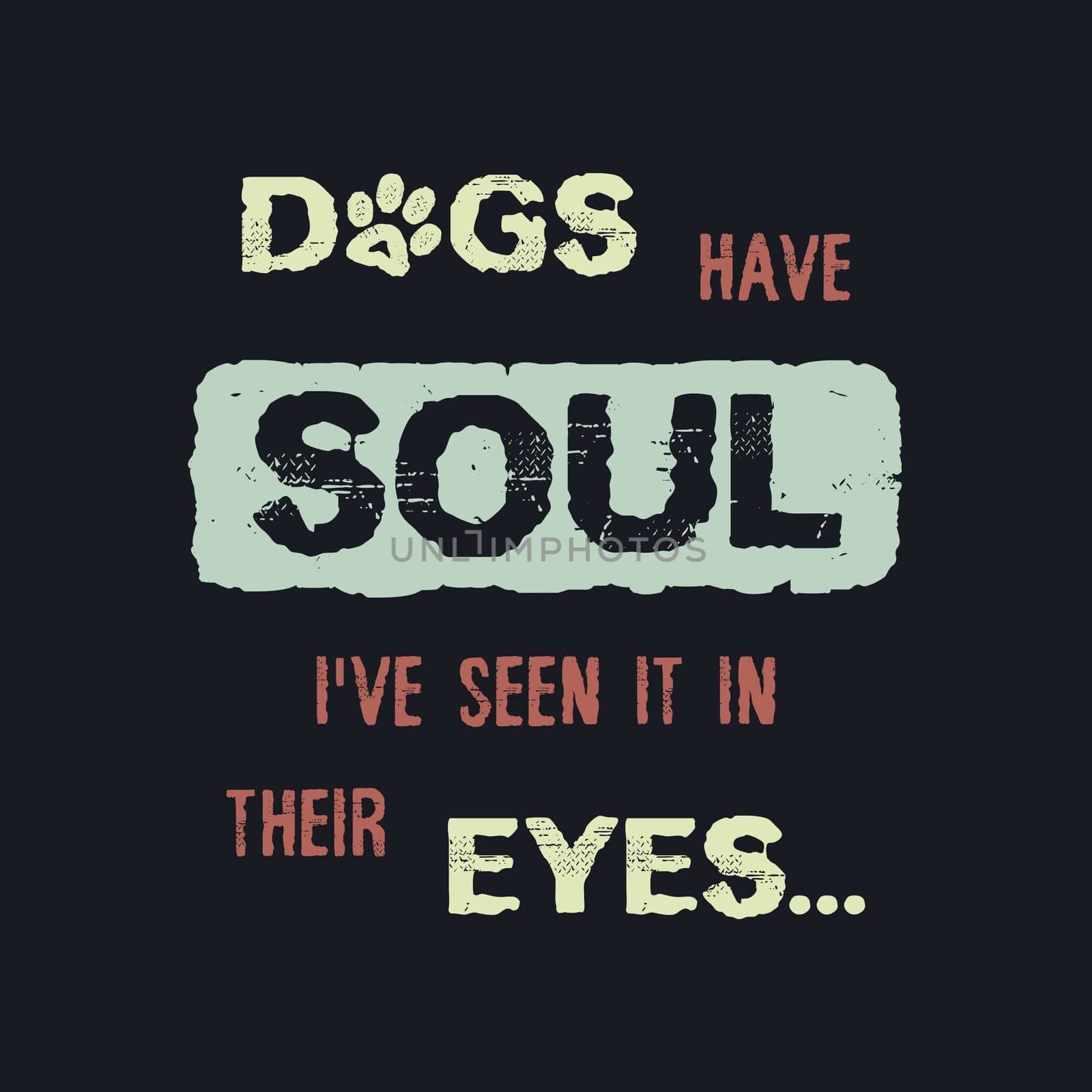 Dogs have Soul, i have seen it in their Eyes. Minimalist lettering design, pet love, conceptual text art. Puppy quote and paw symbol print. Dedicated to my furry best friend.