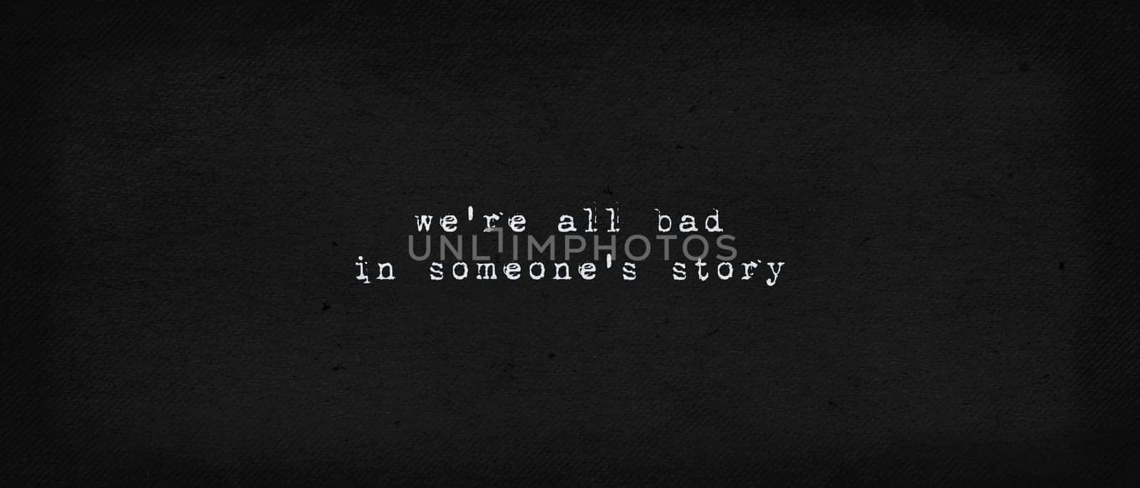 We are all bad in someone's story. Powerful quote, the reality and drama of life. Minimalist text art illustration, dark background, typewriter font style. Realistic conceptual lettering for thinking.