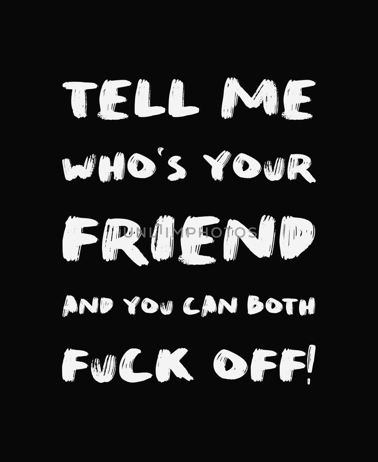 Tell me who's your friend and you can both FUCK OFF! Sarcastic and funny demotivational quote, minimalist lettering composition, brush painting font. Trendy dark humor type illustration for printing.