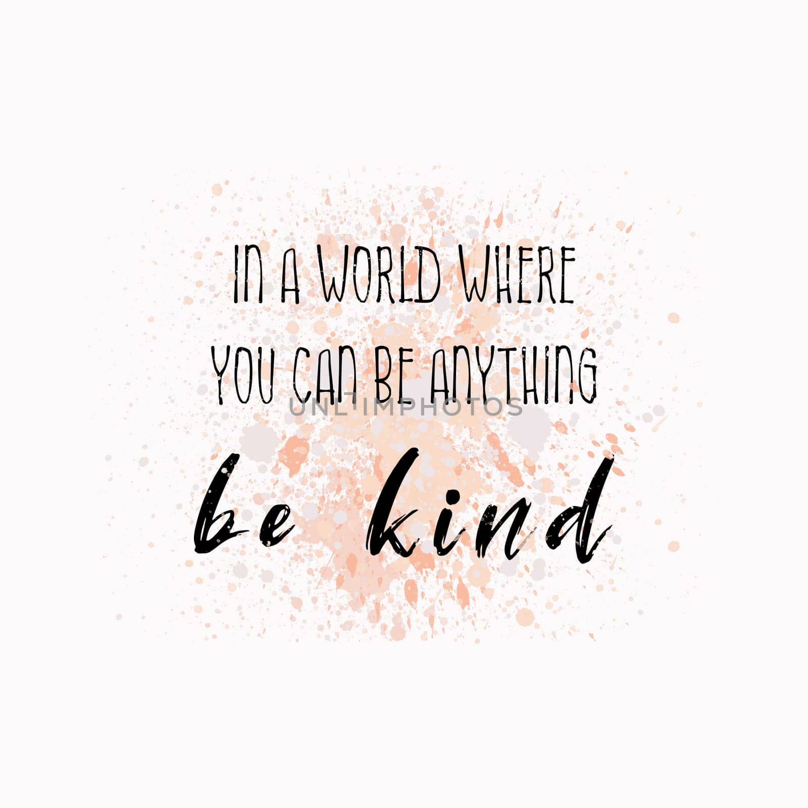 In a world where you can be anything, be Kind. Inspirational text art illustration for printing. Beautiful and creative typography design over colorful watercolor splatter. Trendy hipster style