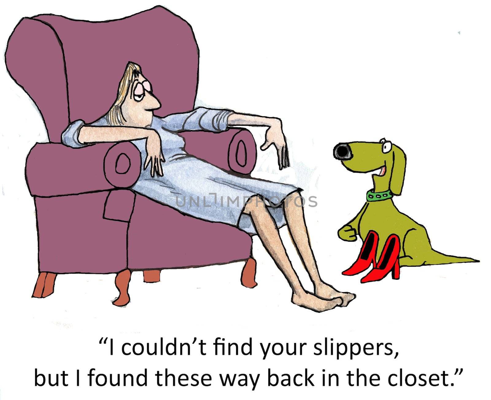 "I couldn't find your slippers, but I found these way back in the closet."