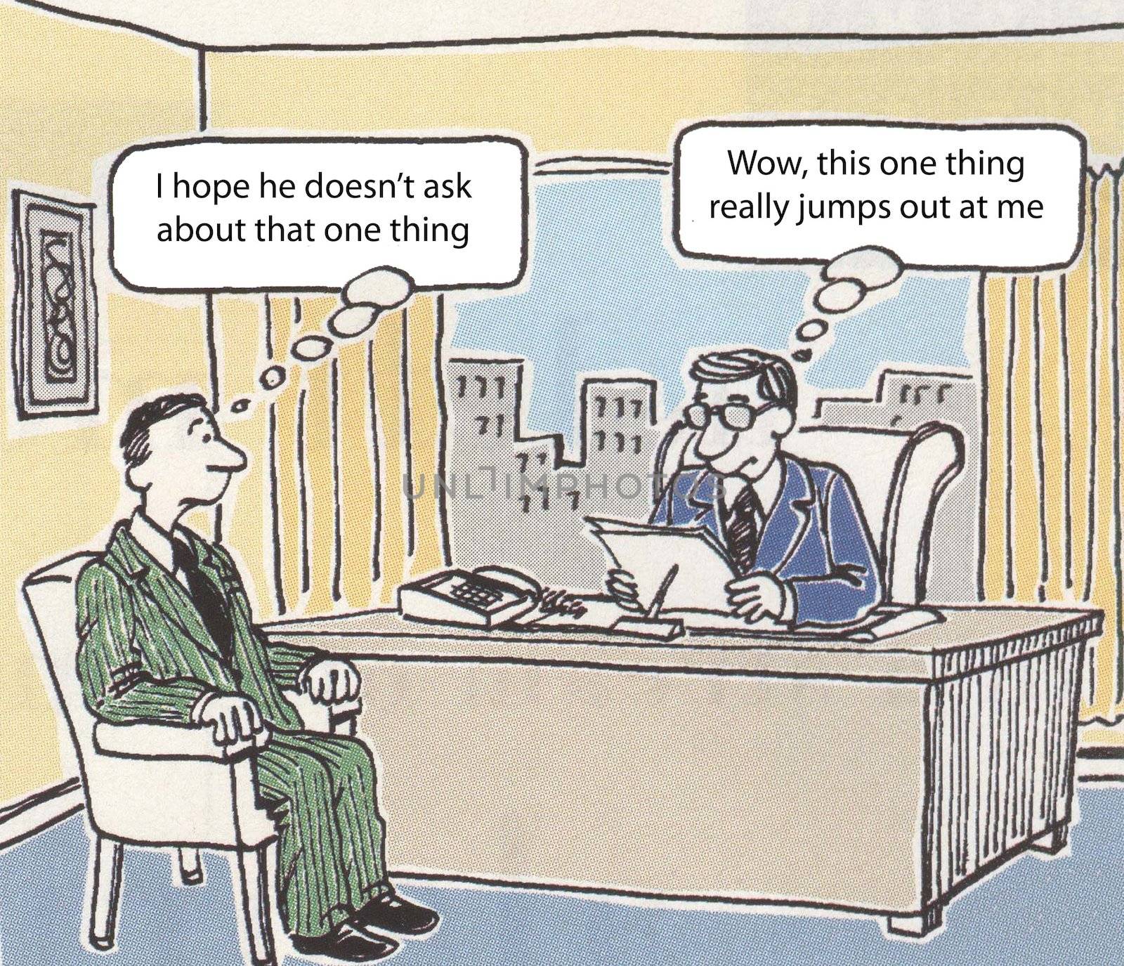 "I hope he doesn't ask about that one thing."  "Wow, that one thing really jumps out at me."