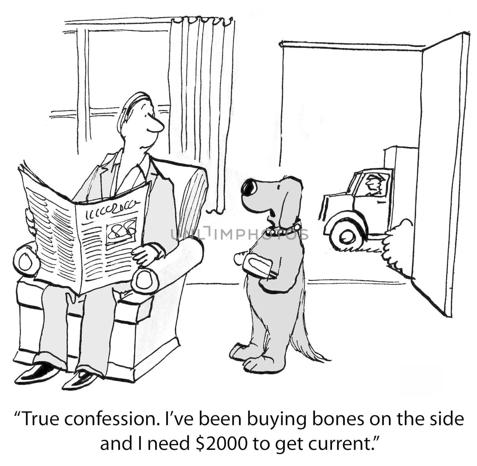 "True confession. I've been buying bones on the side and I need $2000 to get current."