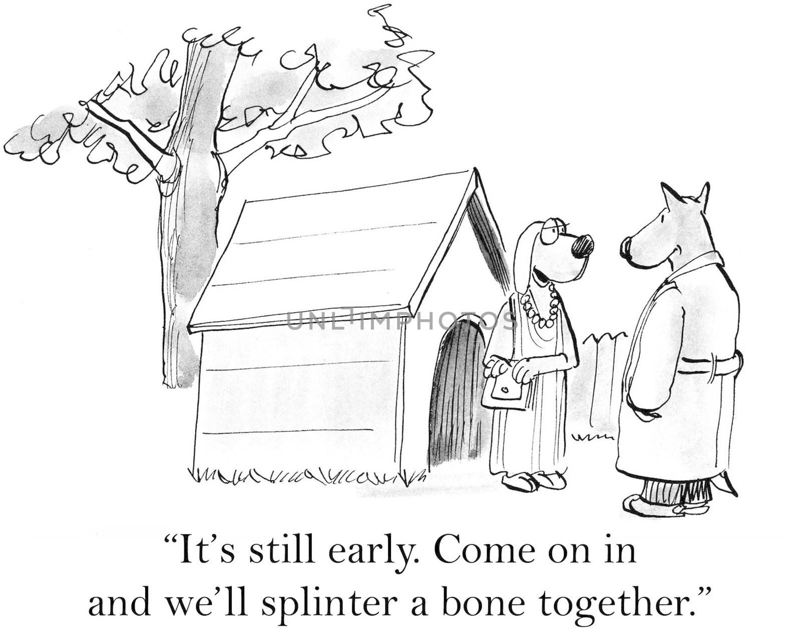 "It's still early. Come on in and we'll splinter a bone together."