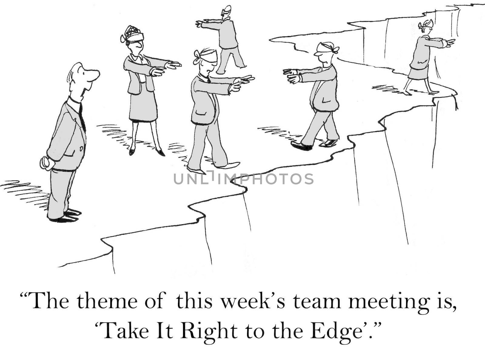 "The theme of this week's team meeting is 'take it right to the edge'."