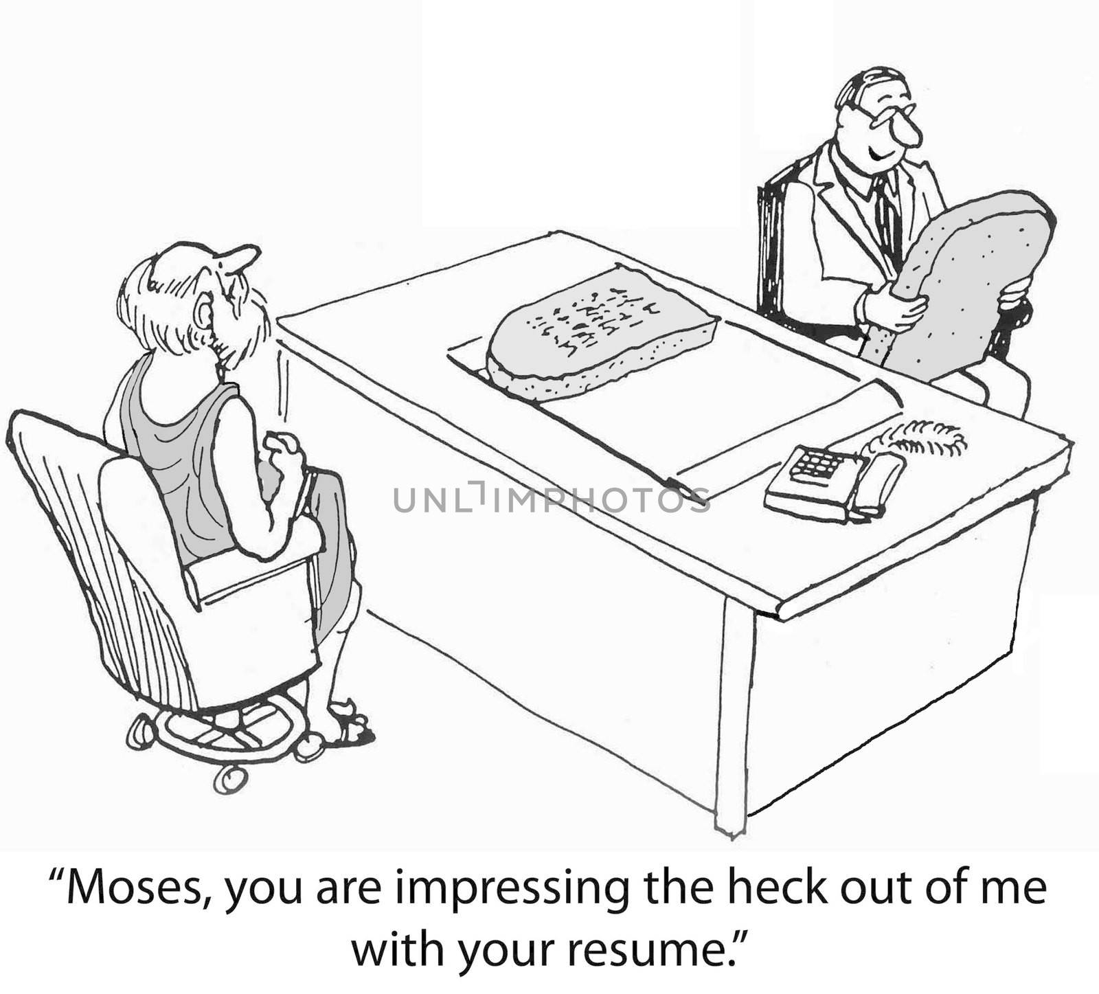 "Moses, you are impressing the heck out of me with your resume."