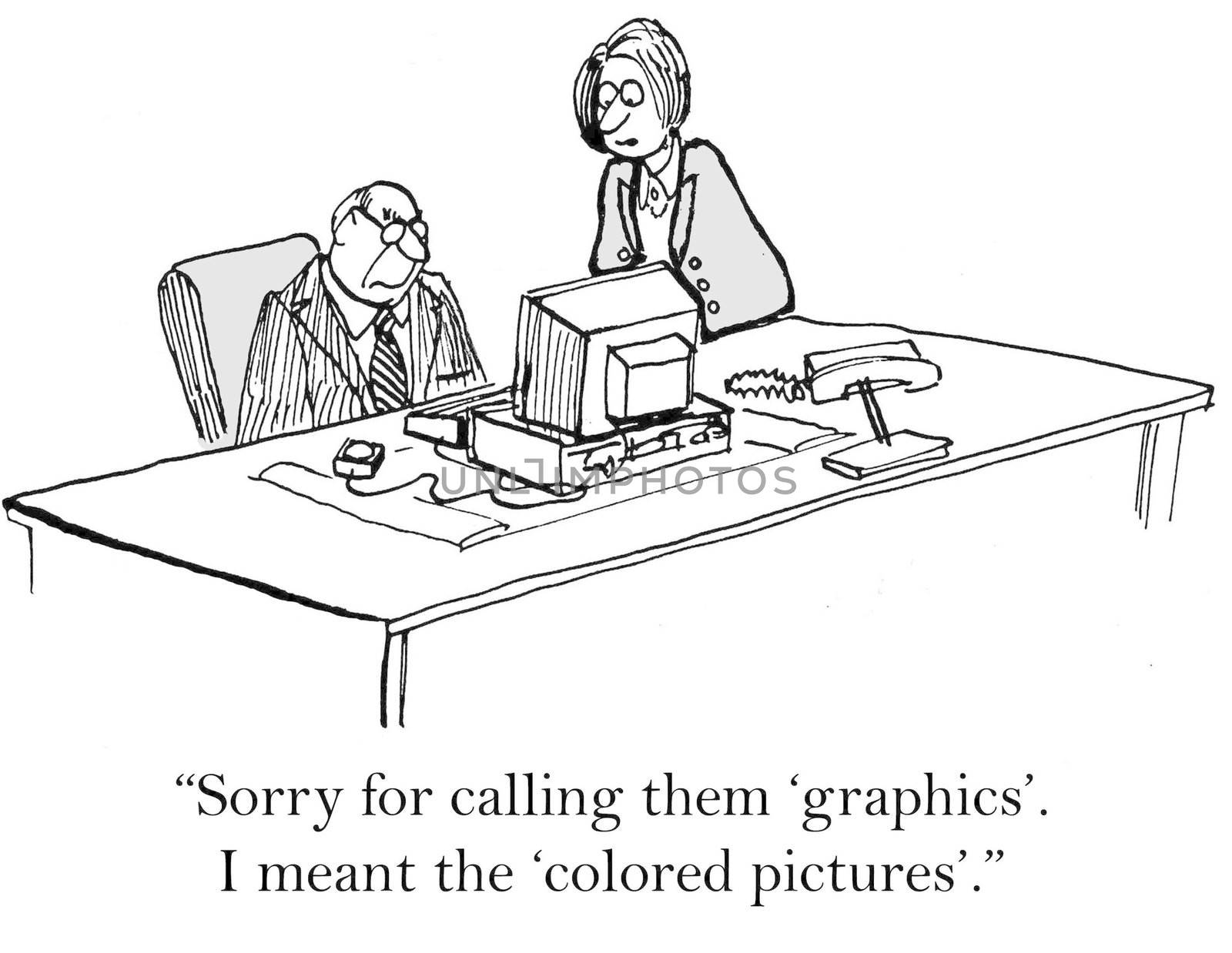 "Sorry for calling them 'graphics'. I meant the 'colored pictures'."