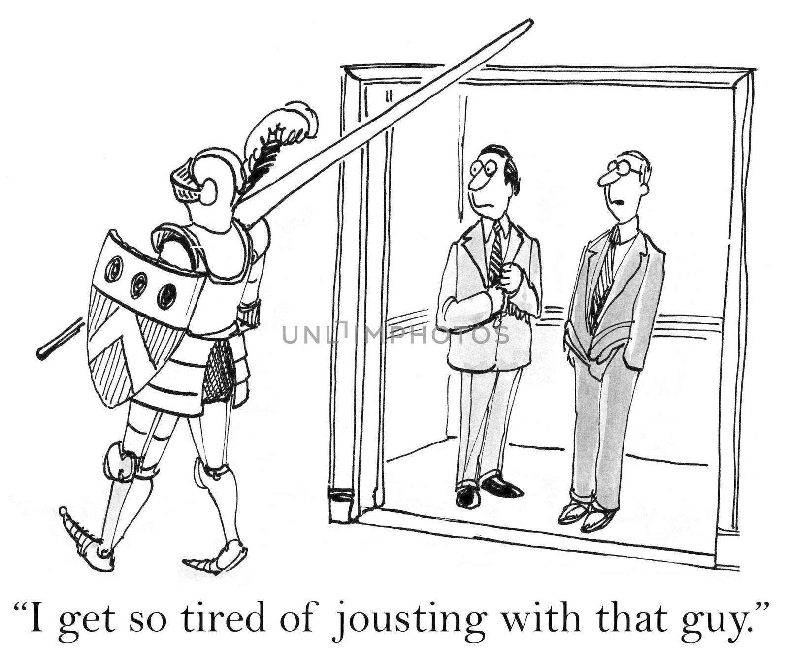 "I get so tired of jousting with that guy."