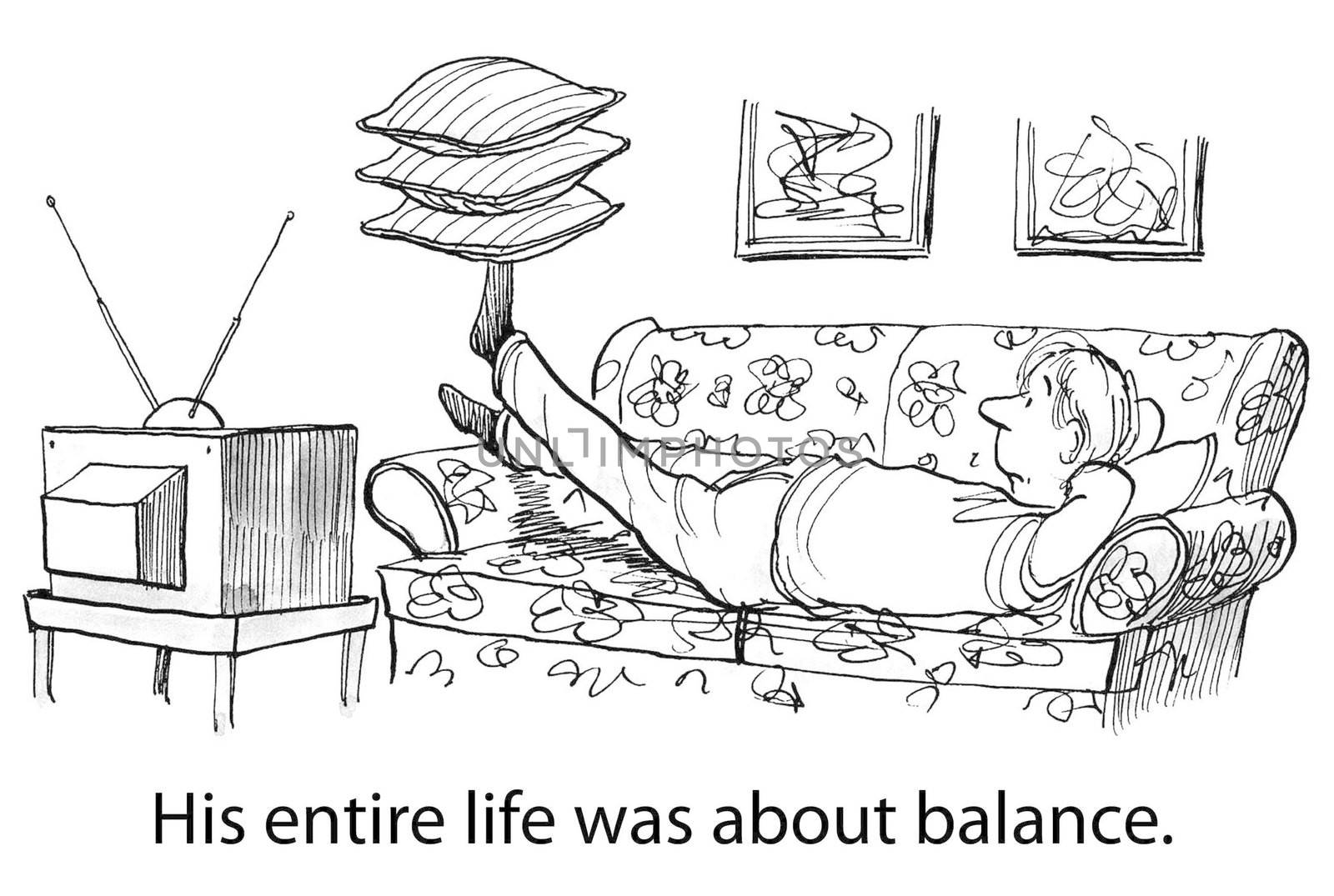 His entire life was about balance.