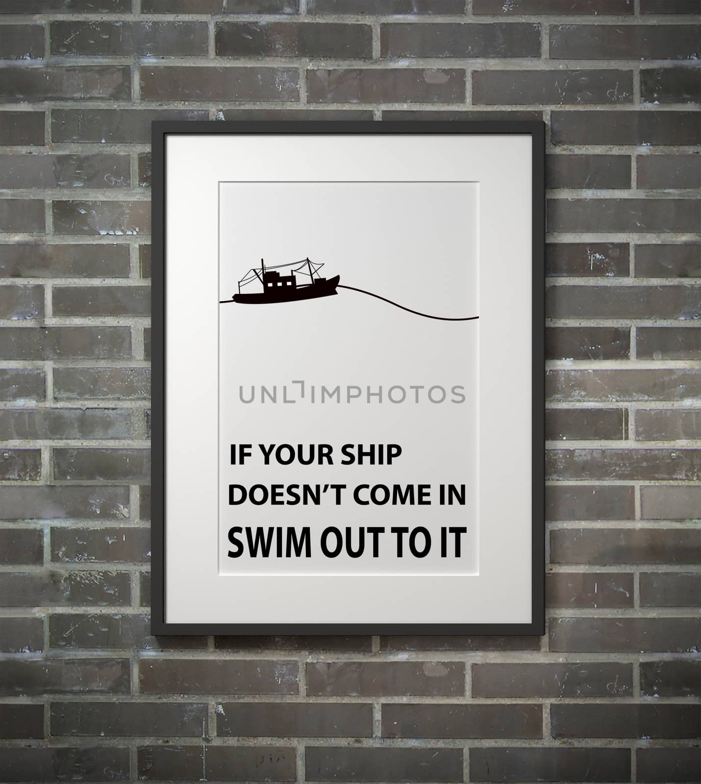 Inspirational quote on picture frame over a dirty brick wall. IF YOUR SHIP DOESN'T COME IN SWIM OUY TO IT.