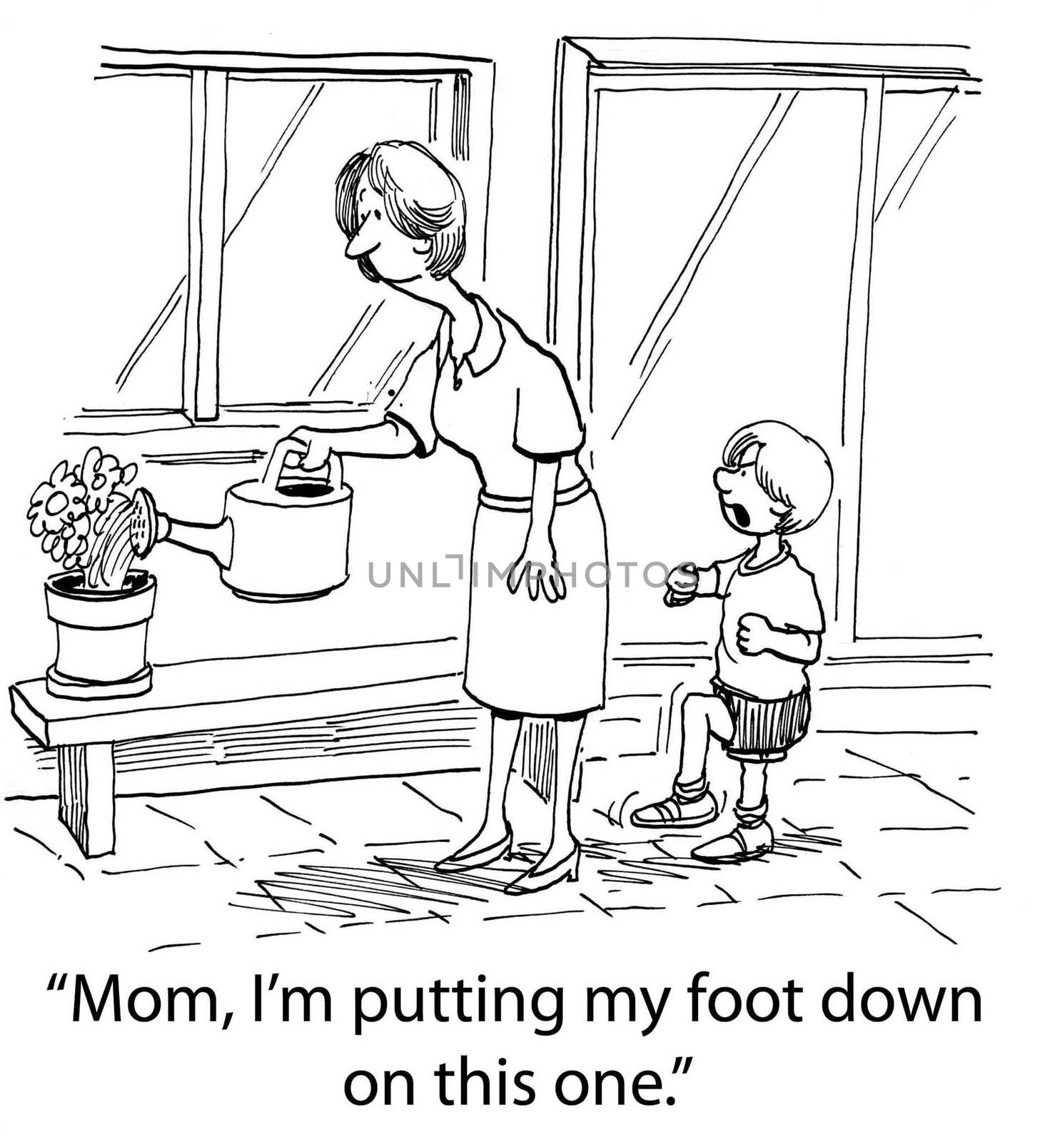 The son is upset and is imitating comments his mother has made, "Mom, I'm putting my foot down on this one".