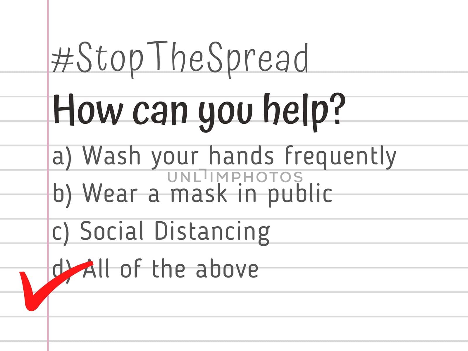 Guidelines in the form of multiple choice questions to Stop the Spread of Corona virus (Covid-19) pandemic. How can you help? Wash hands, Wear face mask, Social Distancing. By doing all of the above.