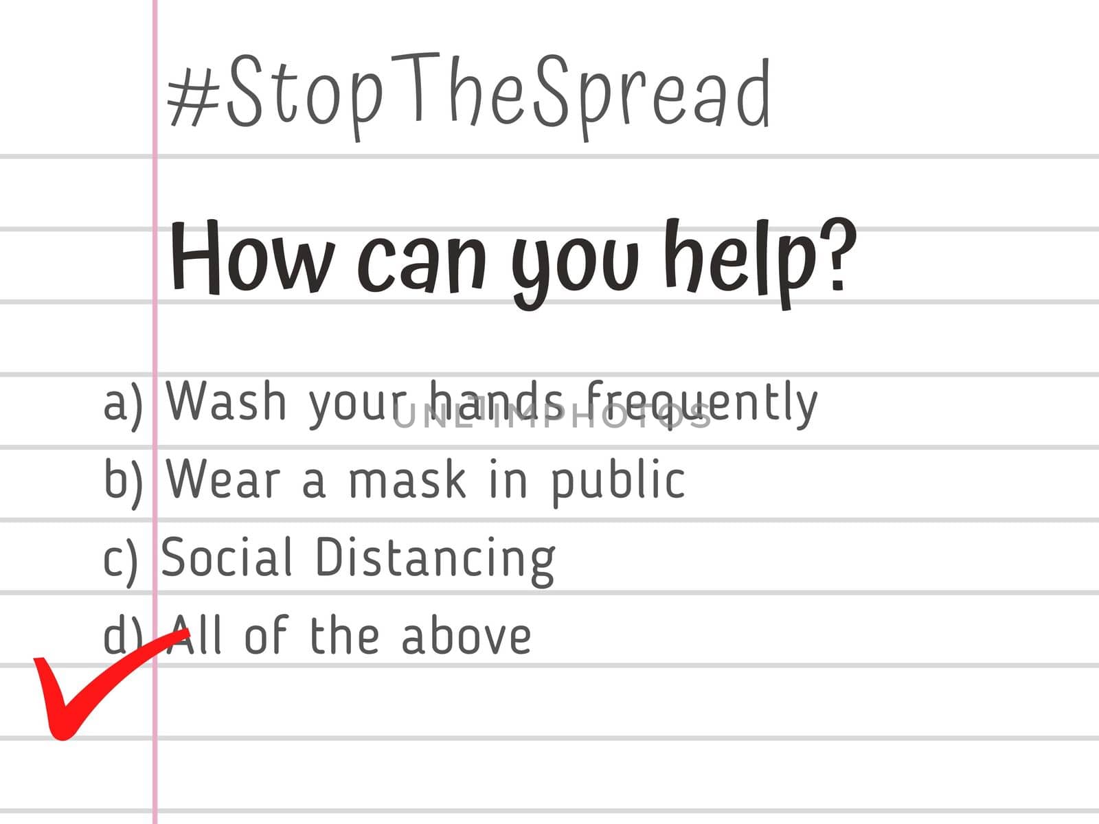 Guidelines in the form of multiple choice questions to Stop the Spread of Corona virus (Covid-19) pandemic. How can you help? Wash hands, Wear face mask, Social Distancing. By doing all of the above.