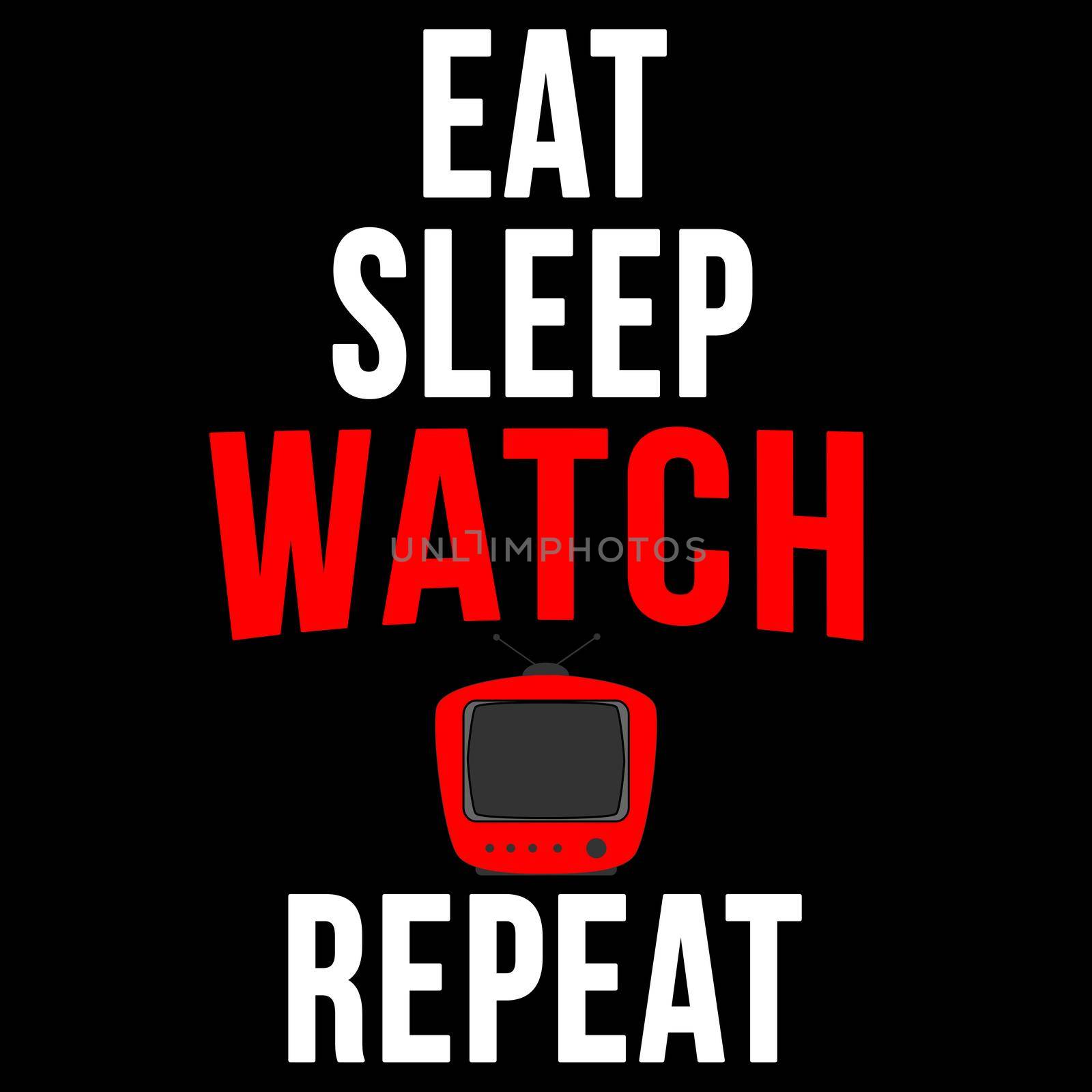 Eat sleep watch tv repeat by Bigalbaloo