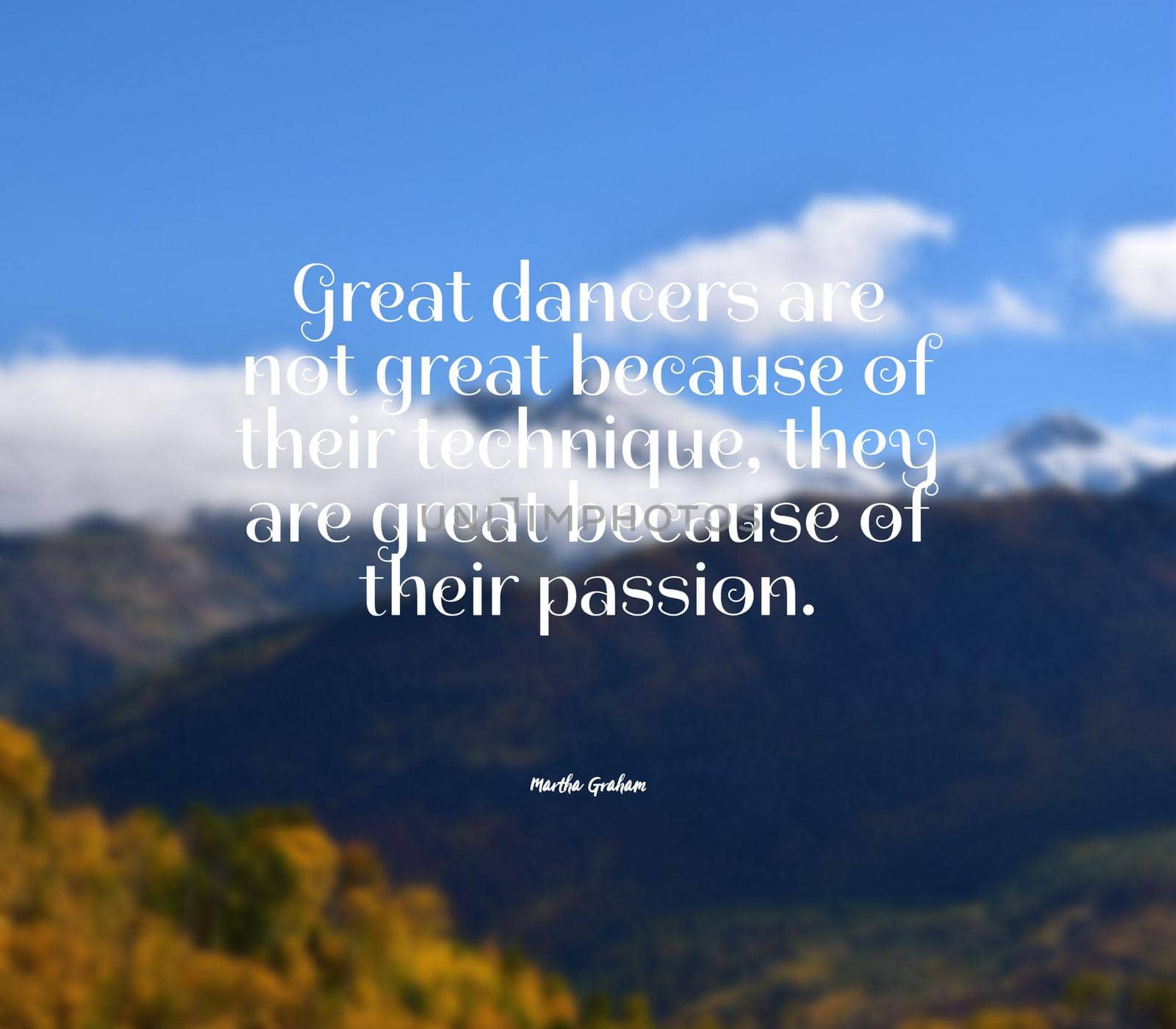 Great dancers are not great because of their technique, they are great because of their passion..