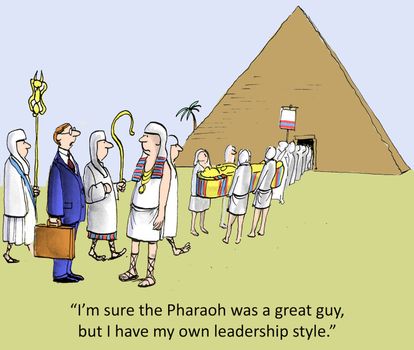 "I'm sure the Pharaoh was a great guy, but I have my own leadership style."