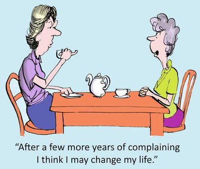 "After a few more years of complaining I think I may change my life."