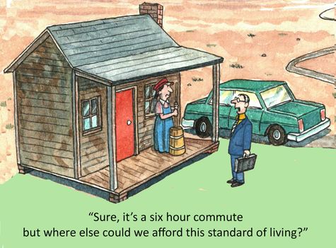 "Sure it's a six hour commute, but where else could we afford this standard of living?"