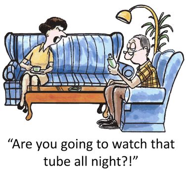 "Are you going to watch that tube all night?!"