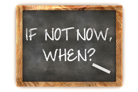 "If not now, when?" handwritten with white chalk on a blackboard 